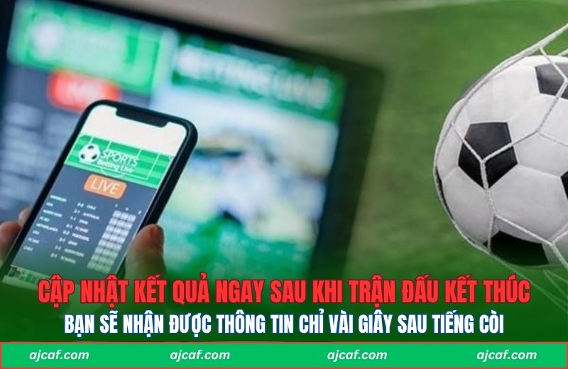 Cập nhật kết quả ngay sau khi trận đấu kết thúc