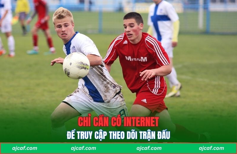 Chỉ cần có internet để truy cập theo dõi trận đấu