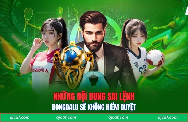 Những nội dung sai lệnh Bongdalu sẽ không kiểm duyệt
